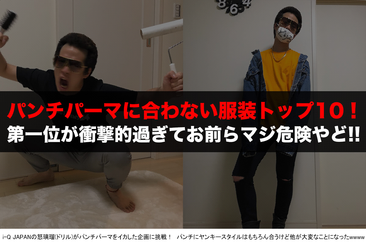 極検証 怒璃瑠 ドリル パンチパーマに合わない服装トップ10公開 一番ヤバいファッションは 系 ﾟdﾟ I Q Japan