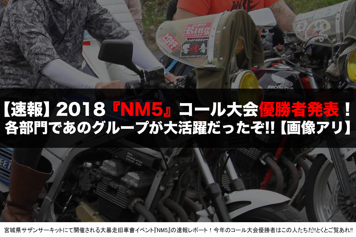 大暴走旧車會イベント『NM5』2018コール大会優勝者速報