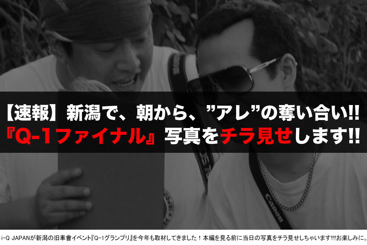 速報 Q 1ファイナル 18 I Q Japanカットをチラ見せ 新潟は今年もアツかった 旧車會 I Q Japan