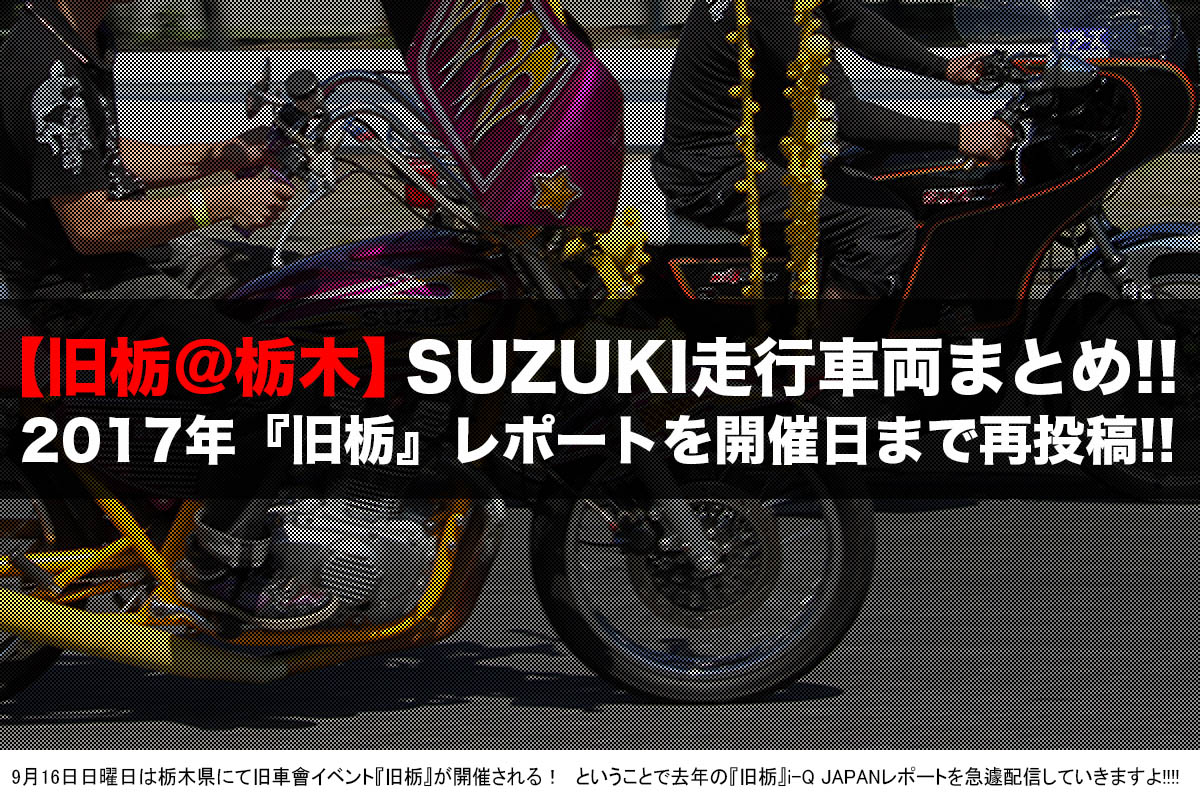 再録 旧栃 第2弾はsuzuki限定だ 旧栃18 に向けて17年 旧栃 を振り返る企画 旧車會 I Q Japan