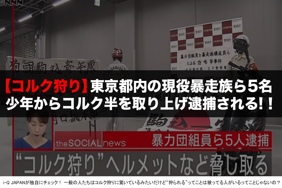 どこでコルクかぶってんの 都内の現役暴走族らが コルク狩り で逮捕される I Q Japan