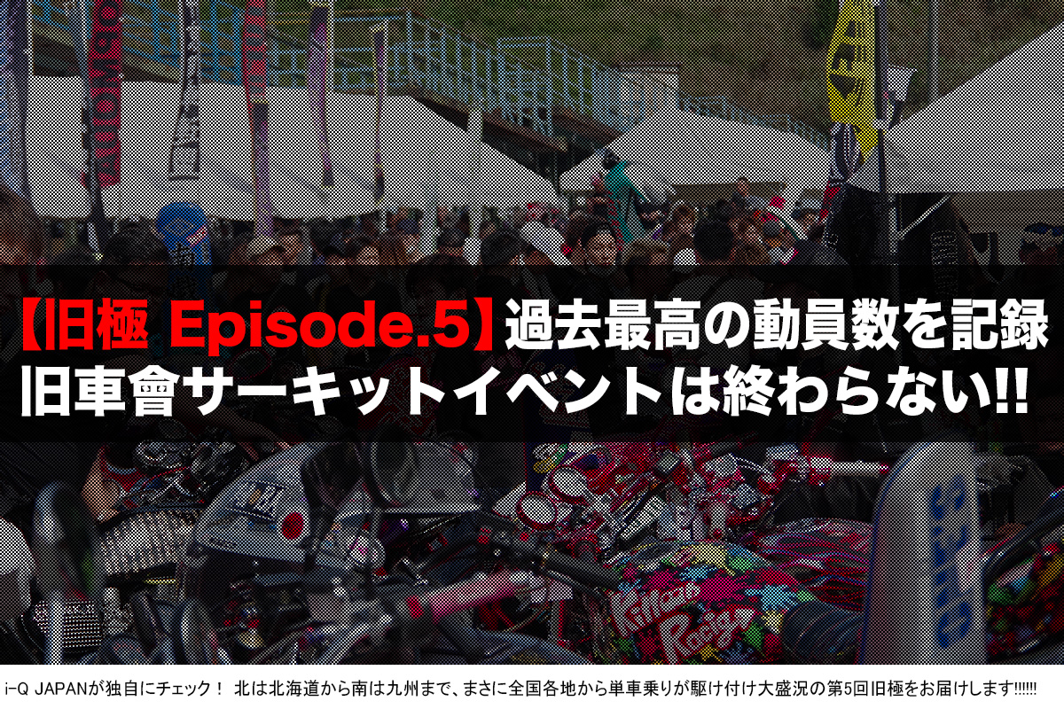 旧極 進化を止めない旧車會イベント は今年も動員数をアップで大盛況 Episode 5 I Q Japan