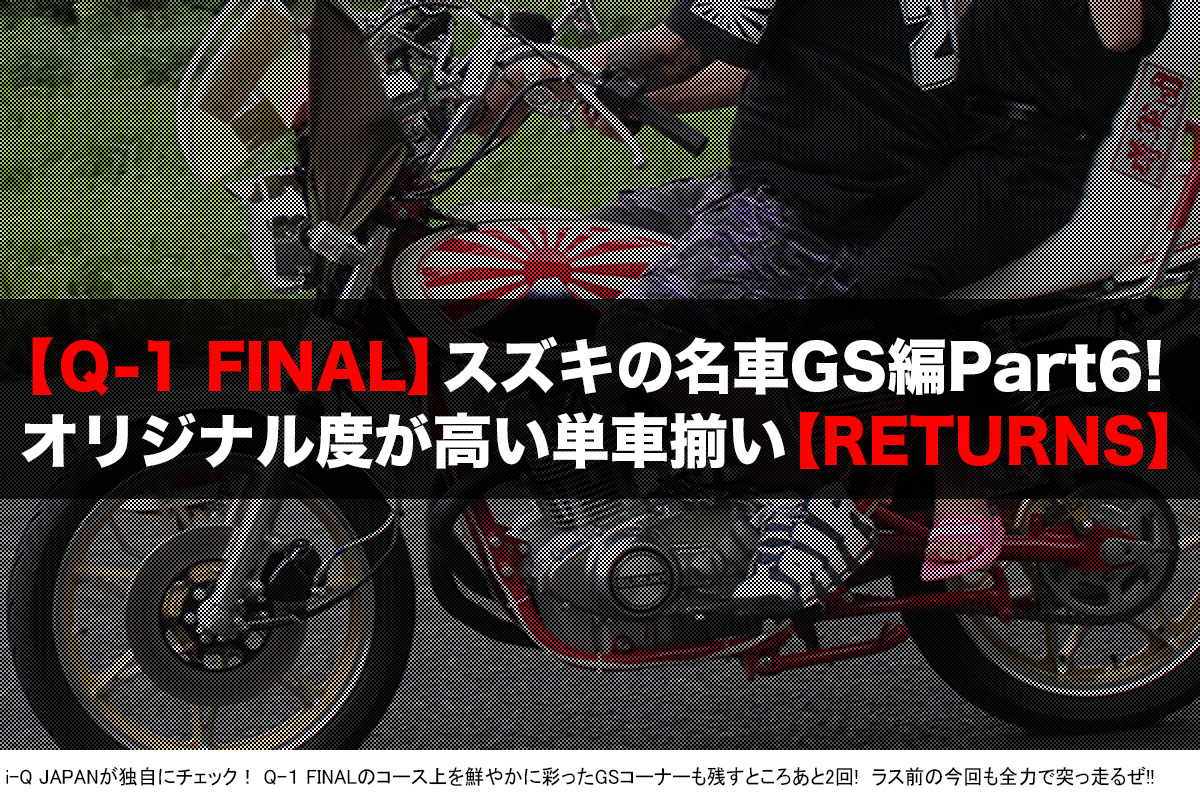 ｑ 1 Final いよいよパート6となったスズキのgs編 ラス前も暴走単車が勢揃い Returns I Q Japan