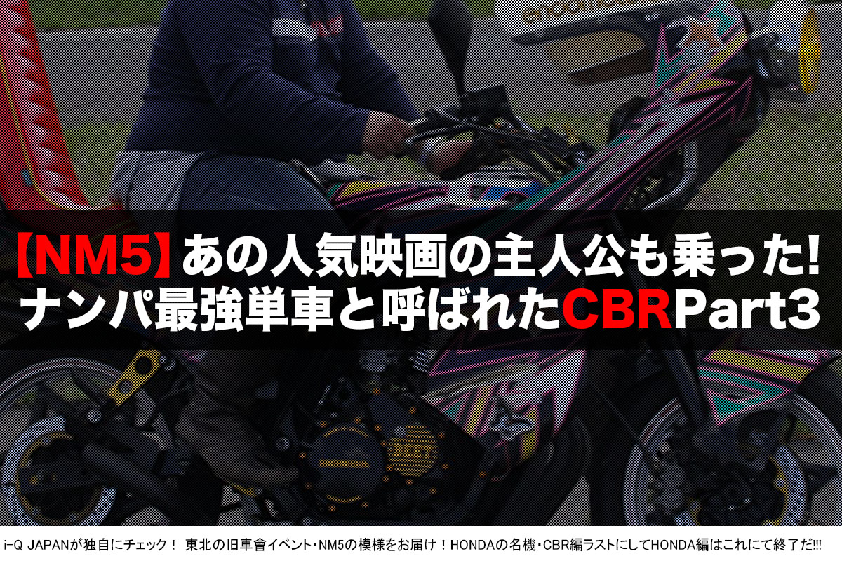 Nm5 当時は最強ナンパマシンの称号を欲しいままにしたホンダcbr Part3 動画あり I Q Japan